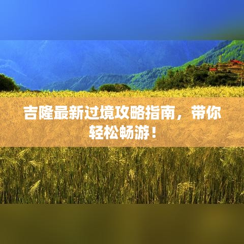 吉隆最新過境攻略指南，帶你輕松暢游！