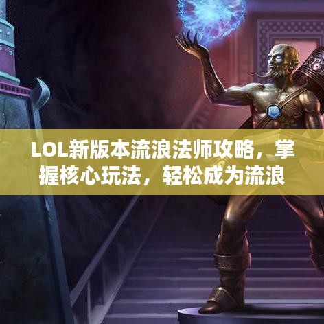 LOL新版本流浪法師攻略，掌握核心玩法，輕松成為流浪之王！