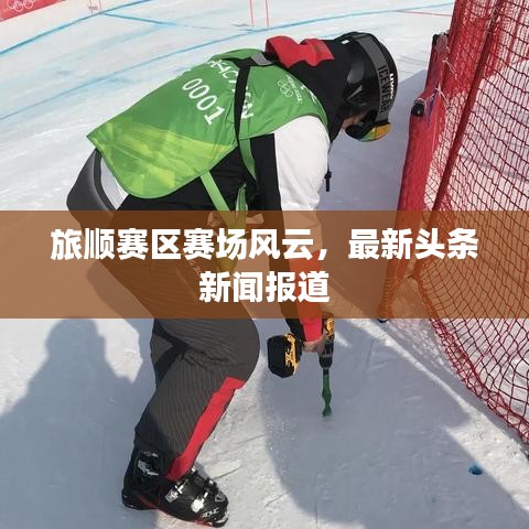 旅順賽區(qū)賽場風云，最新頭條新聞報道