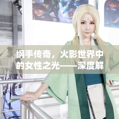 綱手傳奇，火影世界中的女性之光——深度解析其全名之謎