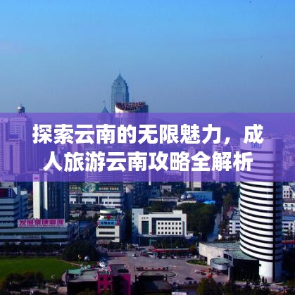 探索云南的無限魅力，成人旅游云南攻略全解析