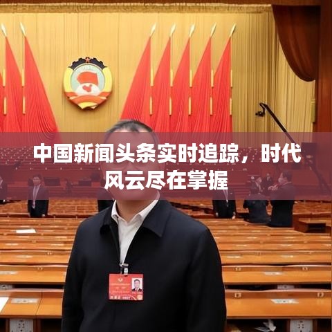中國(guó)新聞?lì)^條實(shí)時(shí)追蹤，時(shí)代風(fēng)云盡在掌握