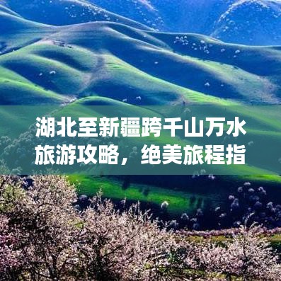 湖北至新疆跨千山萬水旅游攻略，絕美旅程指南