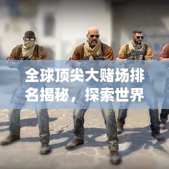 全球頂尖大賭場排名揭秘，探索世界賭博勝地的奧秘