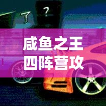 咸魚(yú)之王四陣營(yíng)攻略全面解析，助你成為頂尖王者！