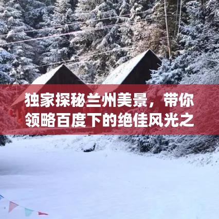 獨(dú)家探秘蘭州美景，帶你領(lǐng)略百度下的絕佳風(fēng)光之旅