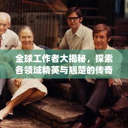 全球工作者大揭秘，探索各領(lǐng)域精英與翹楚的傳奇之旅