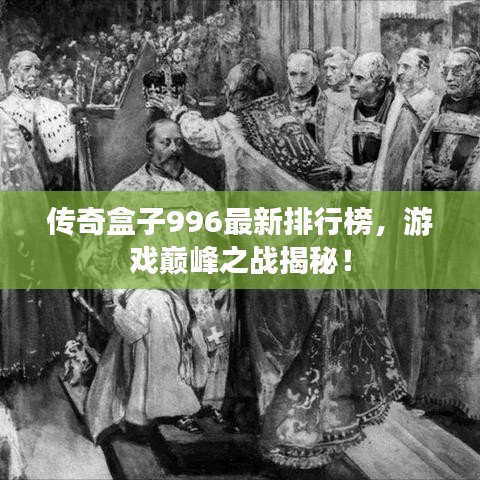 傳奇盒子996最新排行榜，游戲巔峰之戰(zhàn)揭秘！