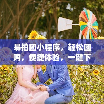 易拍團(tuán)小程序，輕松團(tuán)購(gòu)，便捷體驗(yàn)，一鍵下載安裝，開(kāi)啟團(tuán)購(gòu)之旅！