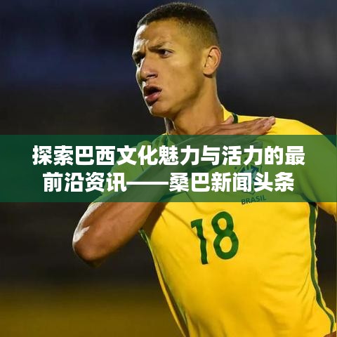 探索巴西文化魅力與活力的最前沿資訊——桑巴新聞?lì)^條
