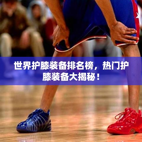世界護(hù)膝裝備排名榜，熱門(mén)護(hù)膝裝備大揭秘！