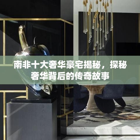 南非十大奢華豪宅揭秘，探秘奢華背后的傳奇故事