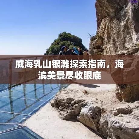 威海乳山銀灘探索指南，海濱美景盡收眼底