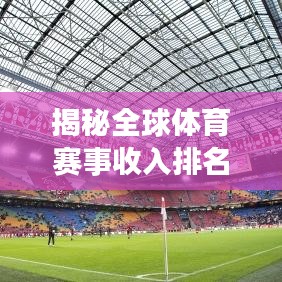 揭秘全球體育賽事收入排名，了解最賺錢的聯(lián)賽收入榜單！