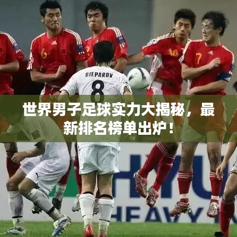 世界男子足球?qū)嵙Υ蠼颐?，最新排名榜單出爐！