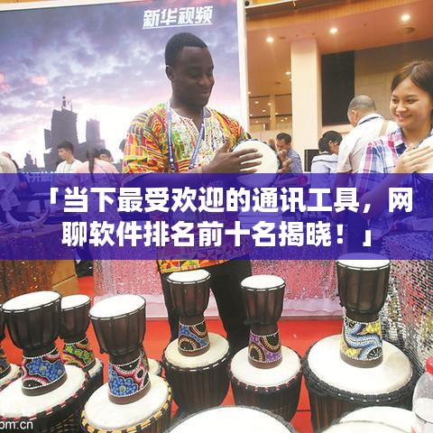 「當(dāng)下最受歡迎的通訊工具，網(wǎng)聊軟件排名前十名揭曉！」