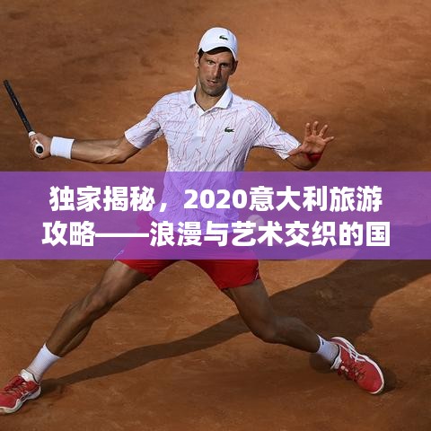 獨(dú)家揭秘，2020意大利旅游攻略——浪漫與藝術(shù)交織的國度探索
