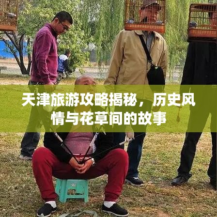 天津旅游攻略揭秘，歷史風(fēng)情與花草間的故事