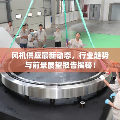 風(fēng)機(jī)供應(yīng)最新動(dòng)態(tài)，行業(yè)趨勢(shì)與前景展望報(bào)告揭秘！