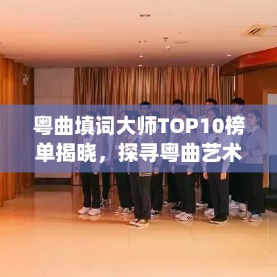 粵曲填詞大師TOP10榜單揭曉，探尋粵曲藝術(shù)瑰寶之璀璨明珠