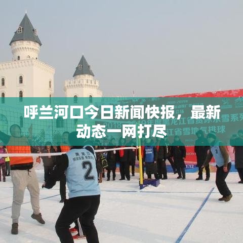 呼蘭河口今日新聞快報，最新動態(tài)一網(wǎng)打盡