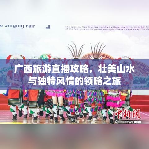 廣西旅游直播攻略，壯美山水與獨特風情的領(lǐng)略之旅