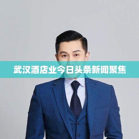 武漢酒店業(yè)今日頭條新聞聚焦