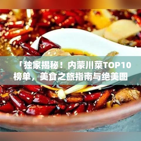 「獨(dú)家揭秘！內(nèi)蒙川菜TOP10榜單，美食之旅指南與絕美圖片大放送！」