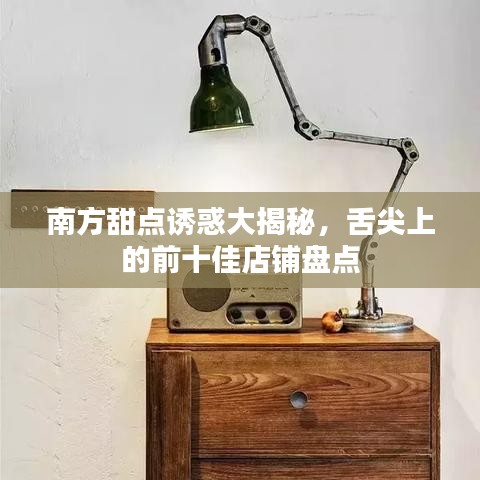 南方甜點(diǎn)誘惑大揭秘，舌尖上的前十佳店鋪盤點(diǎn)