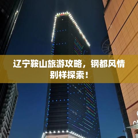 遼寧鞍山旅游攻略，鋼都風情別樣探索！