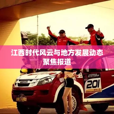 江西時(shí)代風(fēng)云與地方發(fā)展動(dòng)態(tài)聚焦報(bào)道