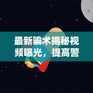 最新騙術(shù)揭秘視頻曝光，提高警惕，保護(hù)自身安全！