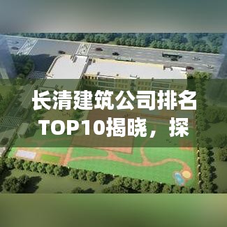 長清建筑公司排名TOP10揭曉，探尋優(yōu)秀建筑企業(yè)的魅力所在