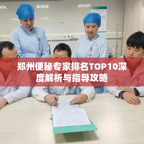 鄭州便秘專家排名TOP10深度解析與指導(dǎo)攻略