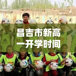 昌吉市新高一開學(xué)時(shí)間揭曉，全新篇章啟航，新征程揚(yáng)帆起航！