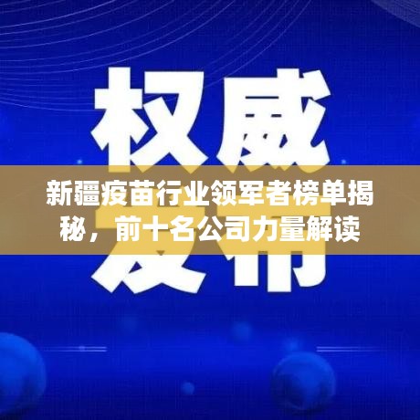 新疆疫苗行業(yè)領(lǐng)軍者榜單揭秘，前十名公司力量解讀