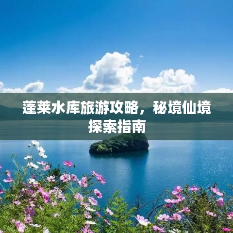 蓬萊水庫(kù)旅游攻略，秘境仙境探索指南