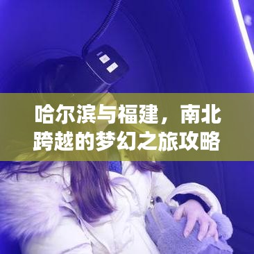 哈爾濱與福建，南北跨越的夢(mèng)幻之旅攻略