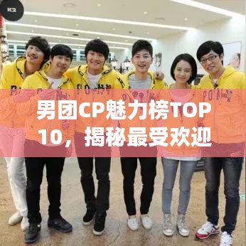 男團(tuán)CP魅力榜TOP10，揭秘最受歡迎的男團(tuán)組合粉絲心選排名