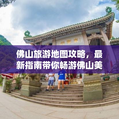 佛山旅游地圖攻略，最新指南帶你暢游佛山美景