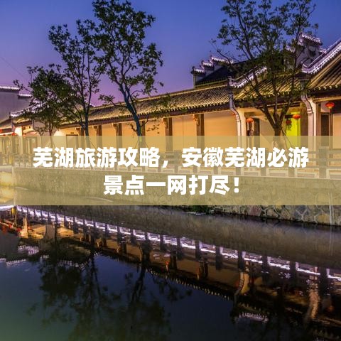 蕪湖旅游攻略，安徽蕪湖必游景點一網(wǎng)打盡！