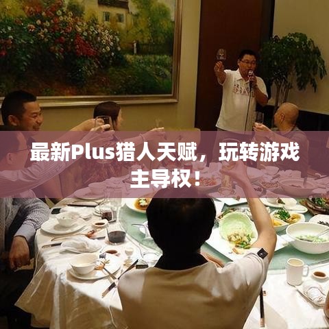 最新Plus獵人天賦，玩轉(zhuǎn)游戲主導(dǎo)權(quán)！