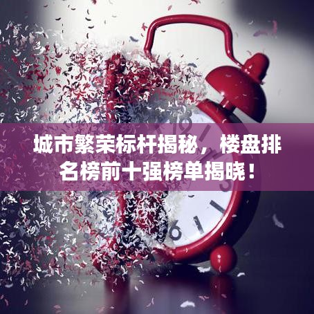 城市繁榮標(biāo)桿揭秘，樓盤排名榜前十強榜單揭曉！