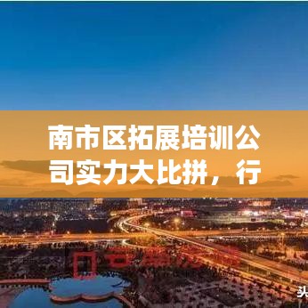 南市區(qū)拓展培訓(xùn)公司實(shí)力大比拼，行業(yè)排名解析及深度對比