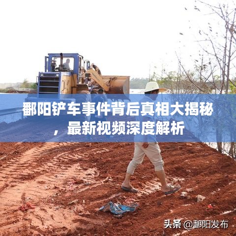 鄱陽鏟車事件背后真相大揭秘，最新視頻深度解析