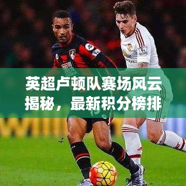 英超盧頓隊(duì)賽場(chǎng)風(fēng)云揭秘，最新積分榜排名！