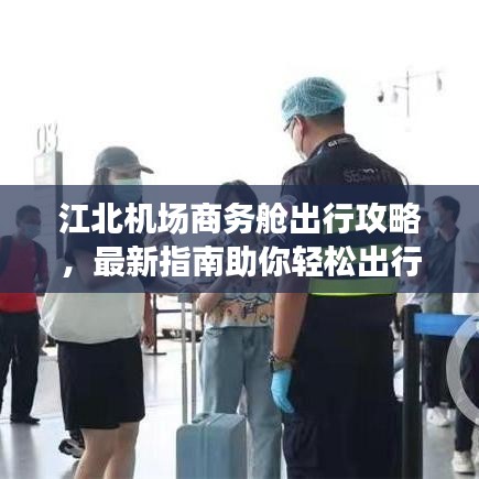 江北機(jī)場商務(wù)艙出行攻略，最新指南助你輕松出行