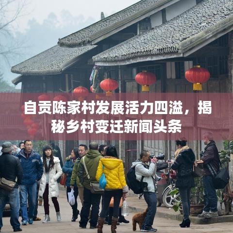 自貢陳家村發(fā)展活力四溢，揭秘鄉(xiāng)村變遷新聞?lì)^條