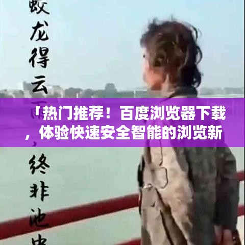 「熱門推薦！百度瀏覽器下載，體驗快速安全智能的瀏覽新境界」