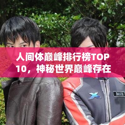 人間體巔峰排行榜TOP10，神秘世界巔峰存在探尋